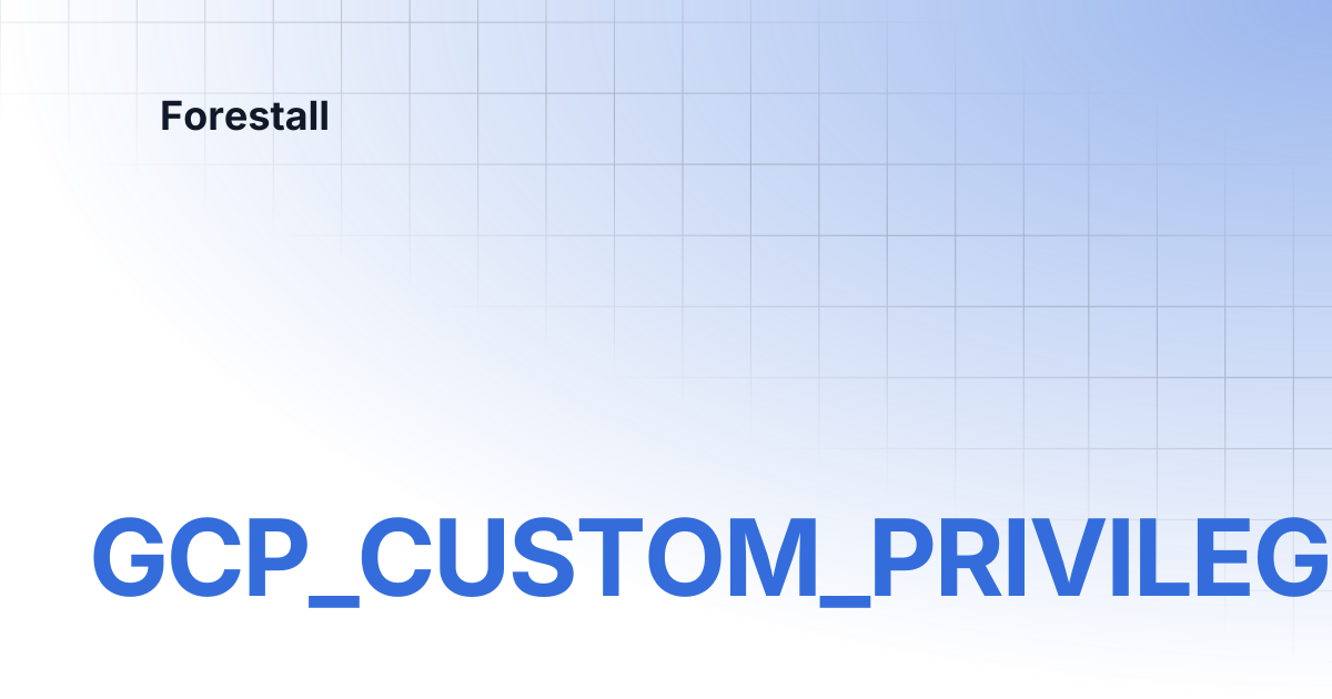 GCP_CUSTOM_PRIVILEGED_ROLE | Forestall
